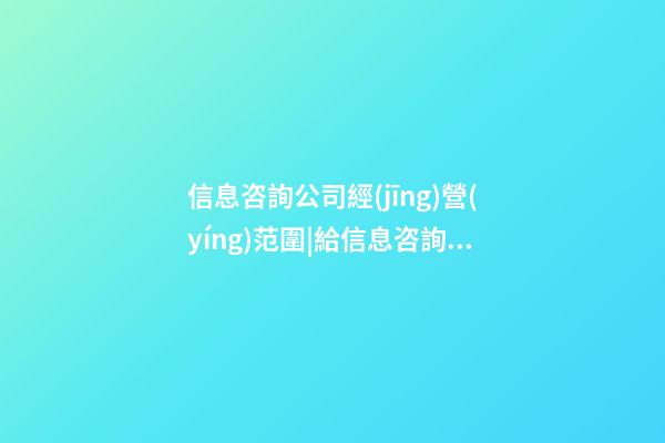 信息咨詢公司經(jīng)營(yíng)范圍|給信息咨詢公司起名應(yīng)注意哪些內(nèi)容？-第1張-公司起名-玄機(jī)派
